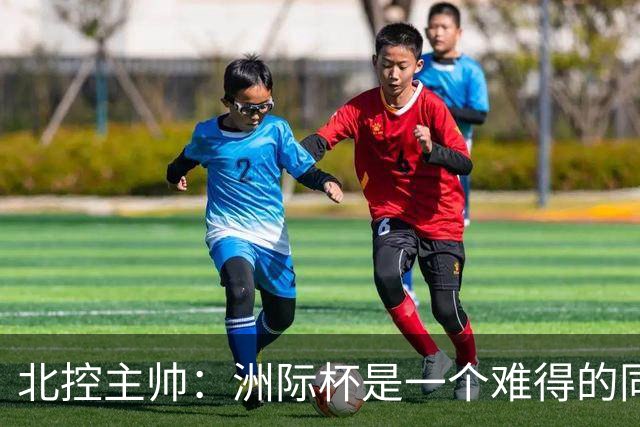 北控主帅：洲际杯是一个难得的同高手过招的机会 我们要珍惜